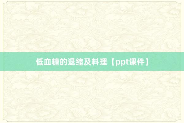 低血糖的退缩及料理【ppt课件】