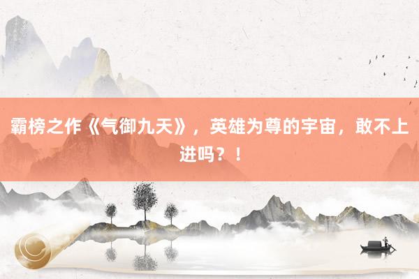 霸榜之作《气御九天》，英雄为尊的宇宙，敢不上进吗？！