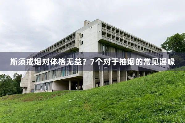 斯须戒烟对体格无益？7个对于抽烟的常见谣喙