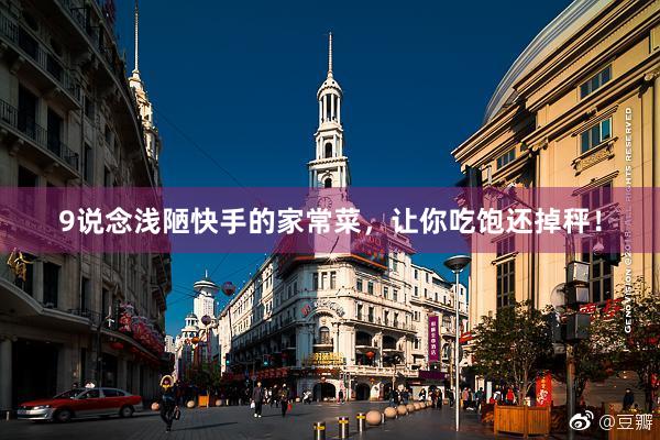 9说念浅陋快手的家常菜，让你吃饱还掉秤！