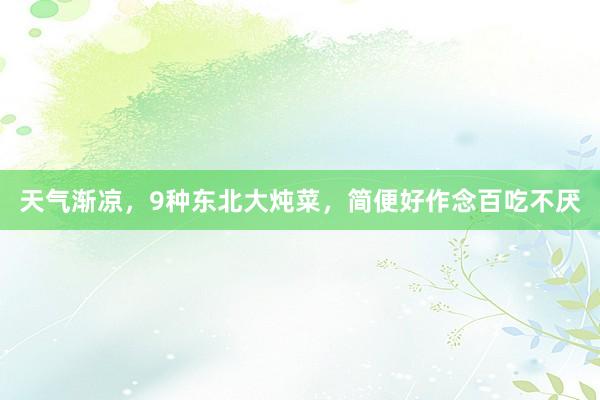 天气渐凉，9种东北大炖菜，简便好作念百吃不厌