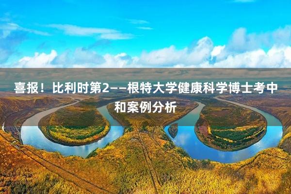 喜报！比利时第2——根特大学健康科学博士考中和案例分析