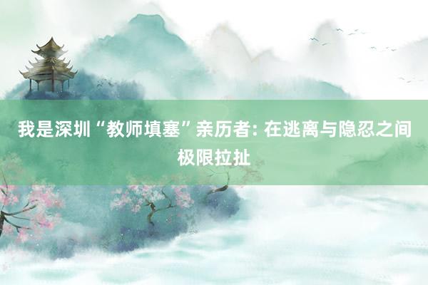 我是深圳“教师填塞”亲历者: 在逃离与隐忍之间极限拉扯