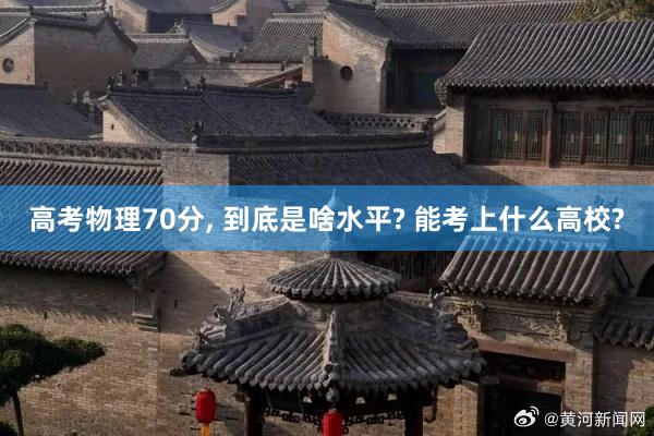 高考物理70分, 到底是啥水平? 能考上什么高校?