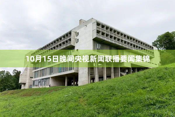10月15日晚间央视新闻联播要闻集锦