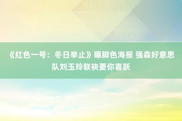 《红色一号：冬日举止》曝脚色海报 强森好意思队刘玉玲联袂要你喜跃