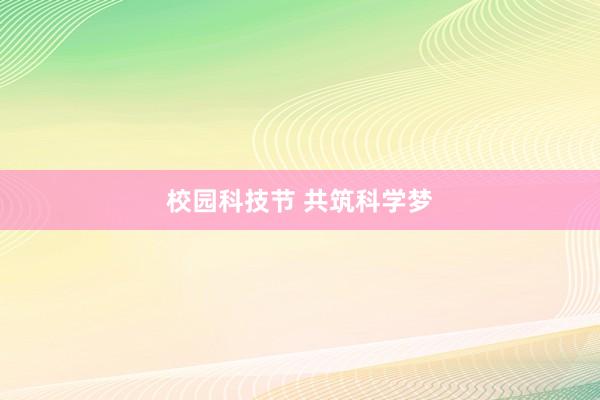 校园科技节 共筑科学梦