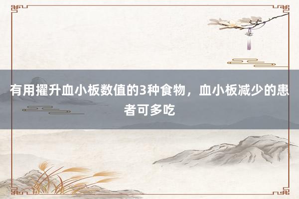 有用擢升血小板数值的3种食物，血小板减少的患者可多吃
