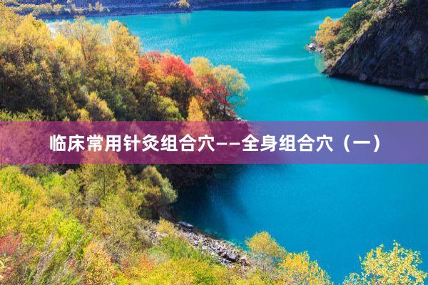 临床常用针灸组合穴——全身组合穴（一）