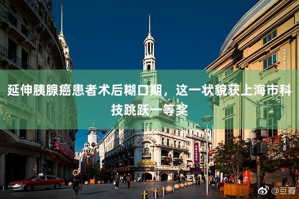 延伸胰腺癌患者术后糊口期，这一状貌获上海市科技跳跃一等奖