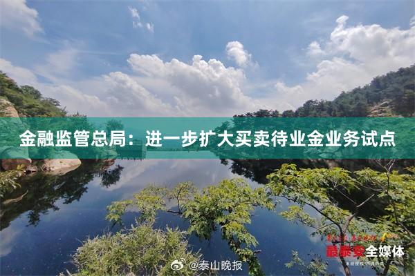 金融监管总局：进一步扩大买卖待业金业务试点