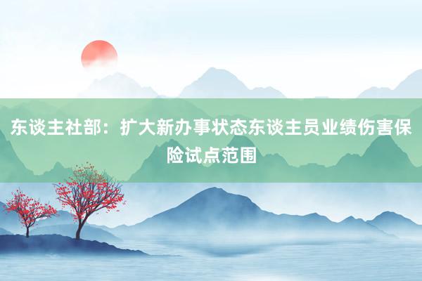 东谈主社部：扩大新办事状态东谈主员业绩伤害保险试点范围