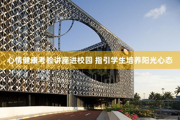 心情健康考验讲座进校园 指引学生培养阳光心态