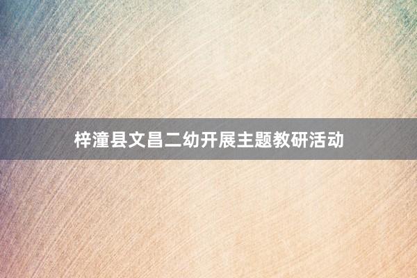 梓潼县文昌二幼开展主题教研活动