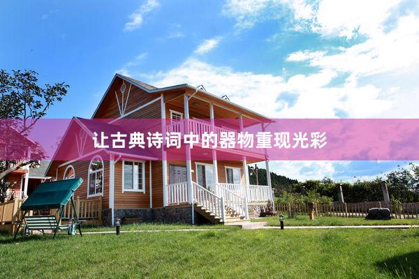 让古典诗词中的器物重现光彩