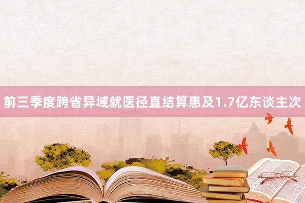 前三季度跨省异域就医径直结算惠及1.7亿东谈主次