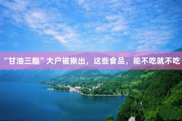“甘油三酯”大户被揪出，这些食品，能不吃就不吃