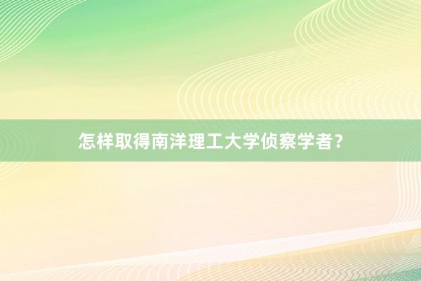 怎样取得南洋理工大学侦察学者？