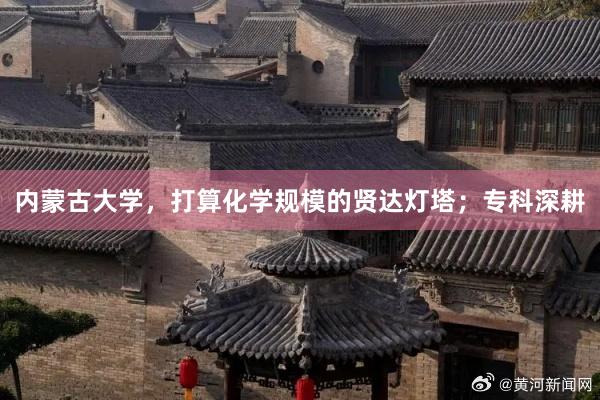 内蒙古大学，打算化学规模的贤达灯塔；专科深耕