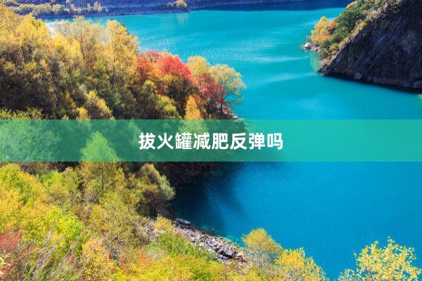 拔火罐减肥反弹吗