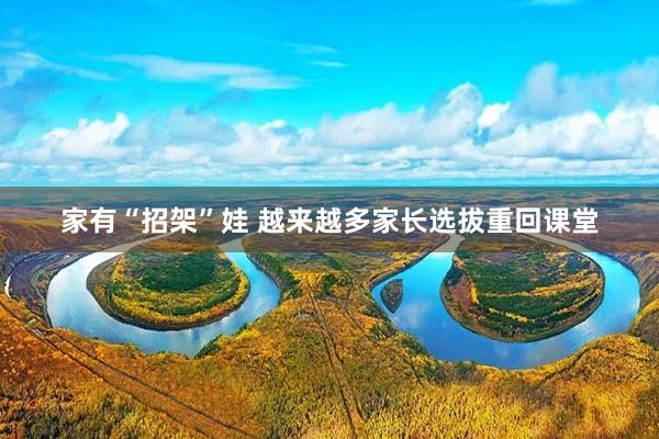 家有“招架”娃 越来越多家长选拔重回课堂