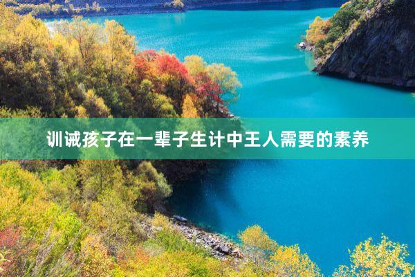 训诫孩子在一辈子生计中王人需要的素养