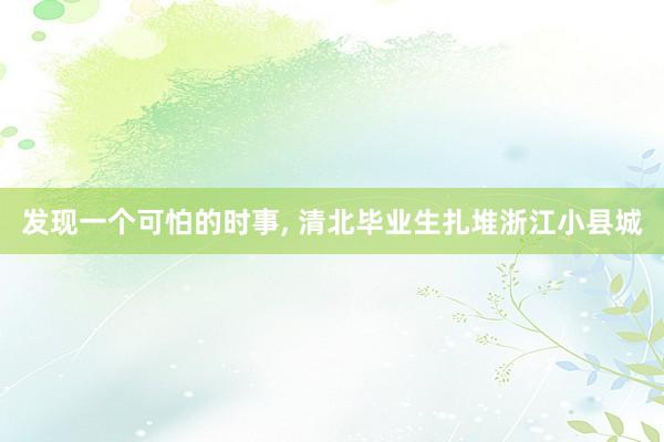 发现一个可怕的时事, 清北毕业生扎堆浙江小县城