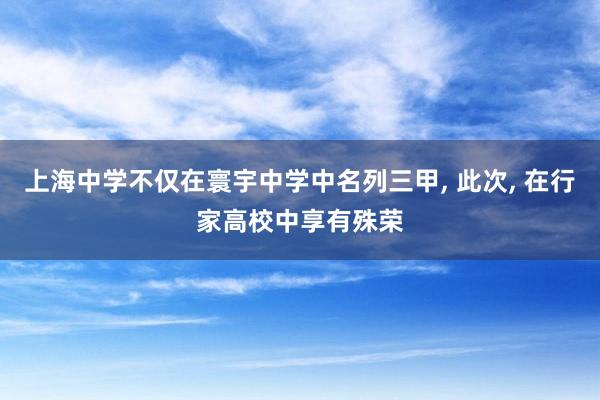上海中学不仅在寰宇中学中名列三甲, 此次, 在行家高校中享有殊荣