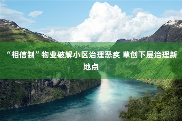 “相信制”物业破解小区治理恶疾 草创下层治理新地点