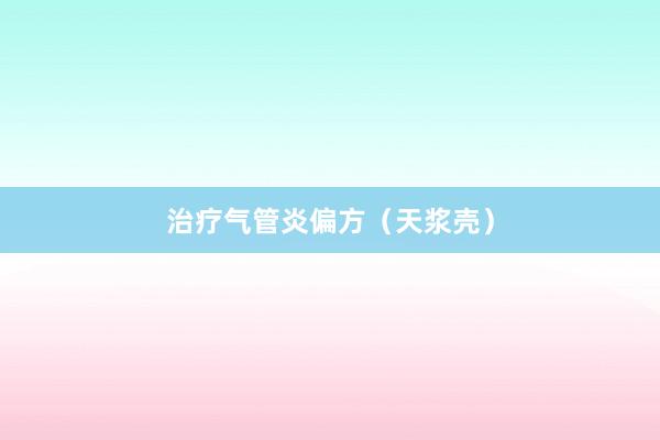 治疗气管炎偏方（天浆壳）