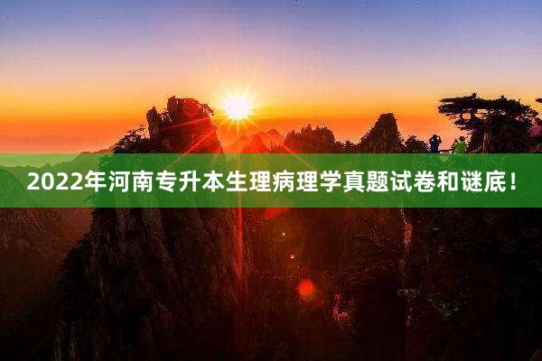 2022年河南专升本生理病理学真题试卷和谜底！