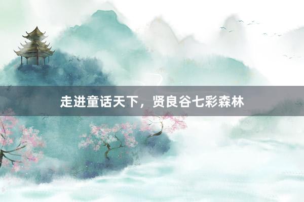 走进童话天下，贤良谷七彩森林