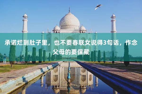 承诺烂到肚子里，也不要春联女说得3句话，作念父母的要保藏