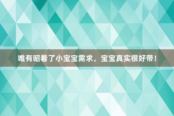 唯有昭着了小宝宝需求，宝宝真实很好带！