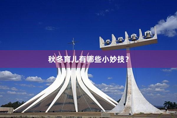 秋冬育儿有哪些小妙技？