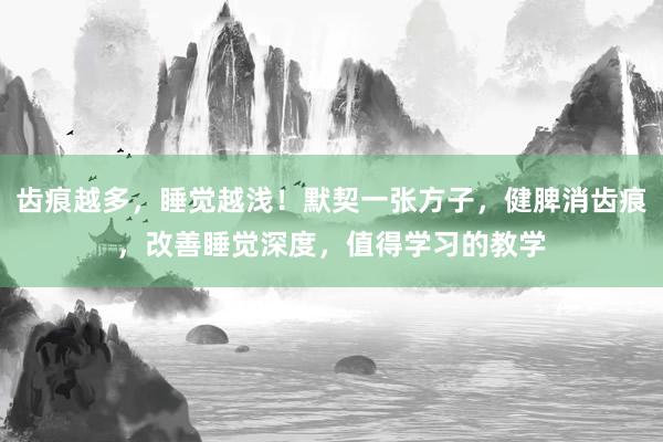 齿痕越多，睡觉越浅！默契一张方子，健脾消齿痕，改善睡觉深度，值得学习的教学
