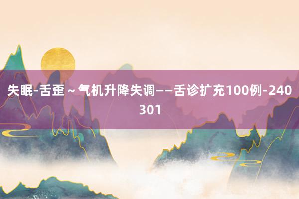 失眠-舌歪～气机升降失调——舌诊扩充100例-240301