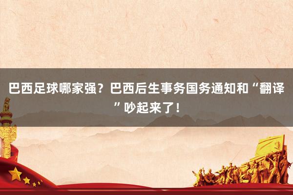 巴西足球哪家强？巴西后生事务国务通知和“翻译”吵起来了！