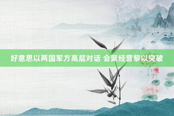 好意思以两国军方高层对话 会聚经营黎以突破