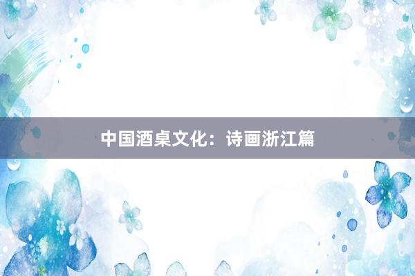 中国酒桌文化：诗画浙江篇