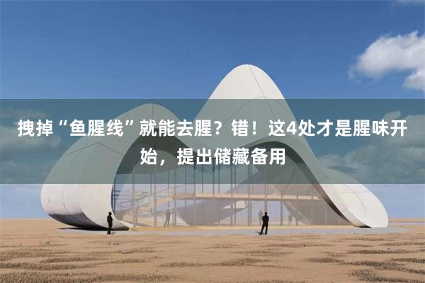 拽掉“鱼腥线”就能去腥？错！这4处才是腥味开始，提出储藏备用