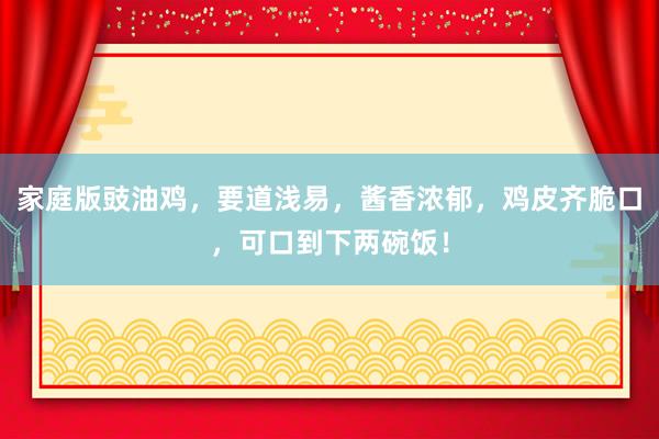 家庭版豉油鸡，要道浅易，酱香浓郁，鸡皮齐脆口，可口到下两碗饭！