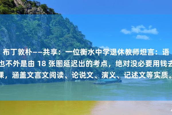 布丁敦朴——共享:一位衡水中学退休教师坦言:语文阅读清醒即便再难,也不外是由 18 张图延迟出的考点,绝对没必要用钱去补课,涵盖文言文阅读、论说文、演义、记述文等实质。怪不得学霸们从不为阅读清醒...