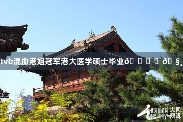 tvb混血港姐冠军港大医学硕士毕业🎓✨🧸