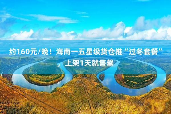 约160元/晚！海南一五星级货仓推“过冬套餐”，上架1天就售罄