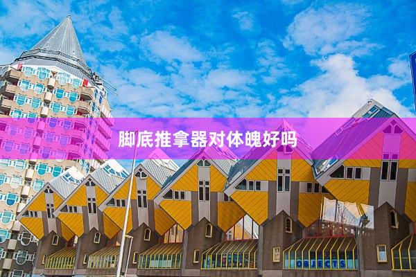 脚底推拿器对体魄好吗