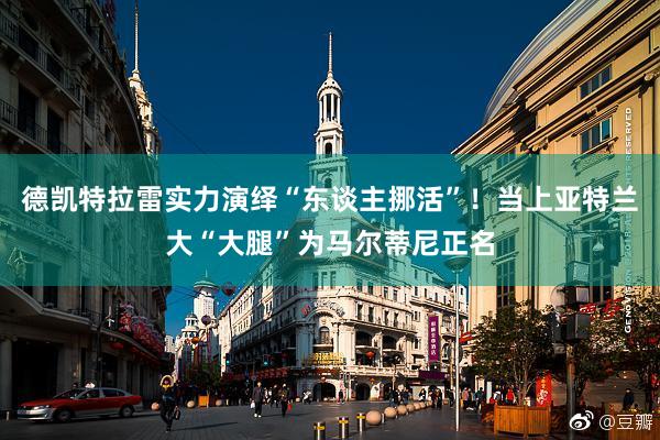德凯特拉雷实力演绎“东谈主挪活”！当上亚特兰大“大腿”为马尔蒂尼正名