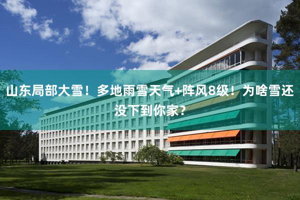 山东局部大雪！多地雨雪天气+阵风8级！为啥雪还没下到你家？