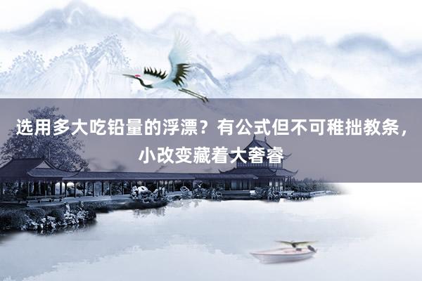 选用多大吃铅量的浮漂？有公式但不可稚拙教条，小改变藏着大奢睿
