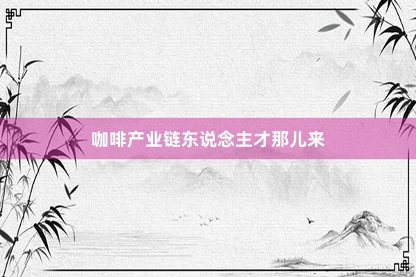 咖啡产业链东说念主才那儿来